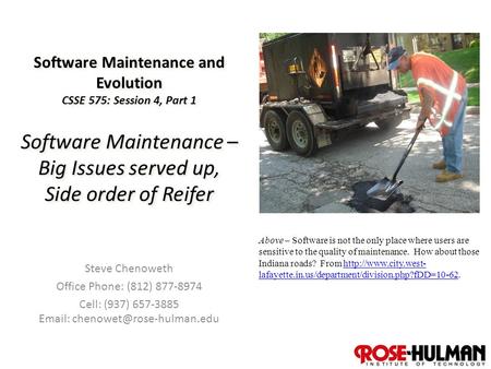 1 Software Maintenance and Evolution CSSE 575: Session 4, Part 1 Software Maintenance – Big Issues served up, Side order of Reifer Steve Chenoweth Office.