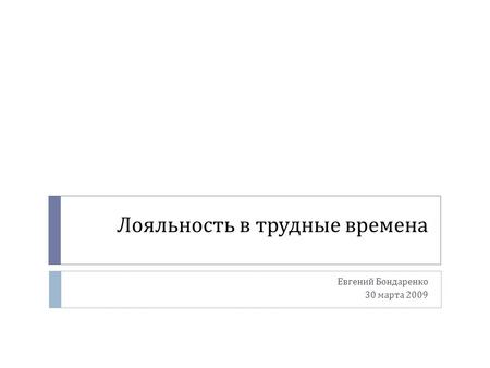 Лояльность в трудные времена Евгений Бондаренко 30 марта 2009.