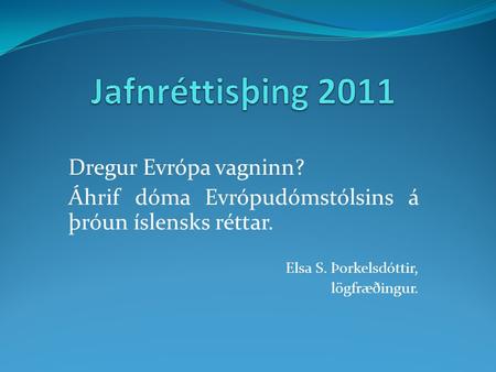 Dregur Evrópa vagninn? Áhrif dóma Evrópudómstólsins á þróun íslensks réttar. Elsa S. Þorkelsdóttir, lögfræðingur.