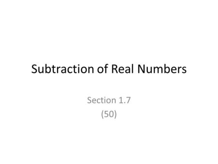 Subtraction of Real Numbers Section 1.7 (50). Objectives (50) Subtract numbers Subtract numbers mentally Evaluate expressions containing more than two.