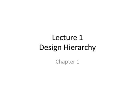 Lecture 1 Design Hierarchy Chapter 1. Digital System Design Flow 1.Register-Transfer Levl (RTL) – e.g. VHDL/Verilog 2.Gate Level Design 3.Circuit Level.