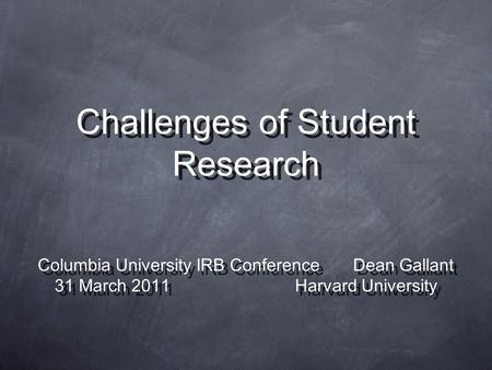 Challenges of Student Research Columbia University IRB Conference Dean Gallant 31 March 2011 Harvard University Columbia University IRB Conference Dean.