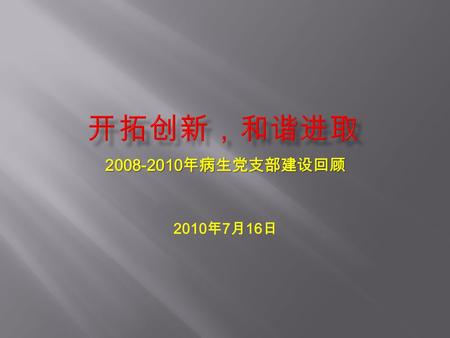 2008-2010 年病生党支部建设回顾 2010 年 7 月 16 日. 一个充满活力、不断进步的政党，必然是 一个崇尚科学、追求现代化的政党。党的十七届 四中全会指出，要努力在以科学理论指导党的建 设、以科学制度保障党的建设、以科学方法推进 党的建设上见到成效，不断提高党的建设科学化 水平，推进基层党组织工作信息化。