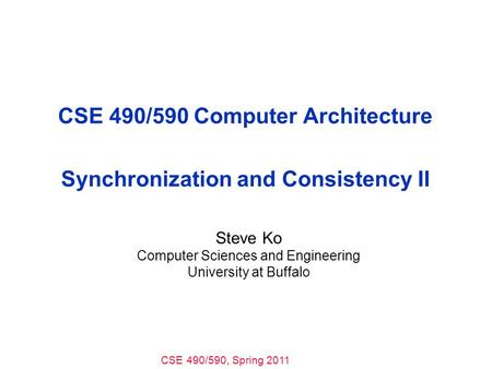 CSE 490/590, Spring 2011 CSE 490/590 Computer Architecture Synchronization and Consistency II Steve Ko Computer Sciences and Engineering University at.