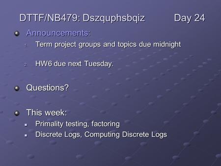 Announcements: 1. Term project groups and topics due midnight 2. HW6 due next Tuesday. Questions? This week: Primality testing, factoring Primality testing,