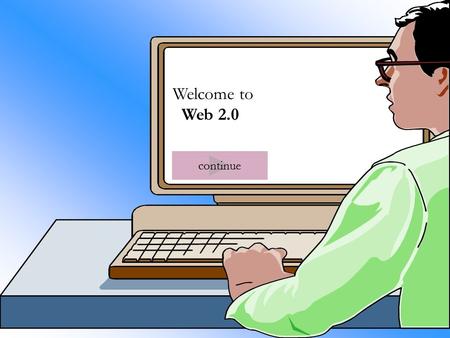 1 Welcome to Web 2.0 continue. 2 WikisAudio VideoAJAX Social SoftwareMobility continue.