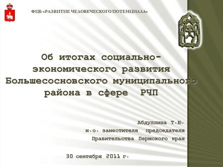 1 Об итогах социально- экономического развития Большесосновского муниципального района в сфере РЧП ФЦБ «РАЗВИТИЕ ЧЕЛОВЕЧЕСКОГО ПОТЕНЦИАЛА» Абдуллина Т.Ю.