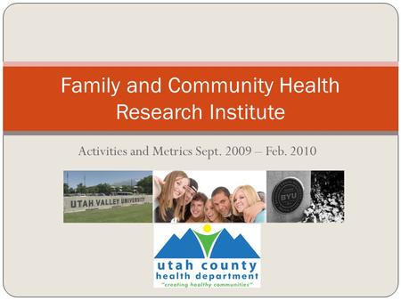 Activities and Metrics Sept. 2009 – Feb. 2010 Family and Community Health Research Institute.