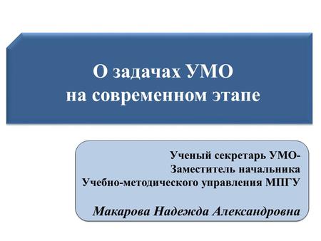 О задачах УМО на современном этапе О задачах УМО на современном этапе Ученый секретарь УМО- Заместитель начальника Учебно-методического управления МПГУ.