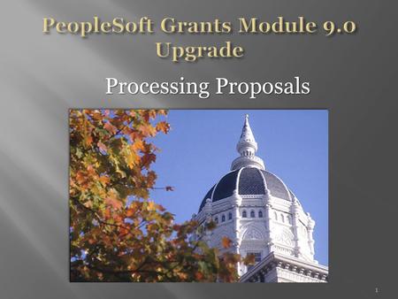 Processing Proposals Processing Proposals 1. The PeopleSoft Grants Module will be unavailable November 24 th – 30 th. The Office of Sponsored Programs.