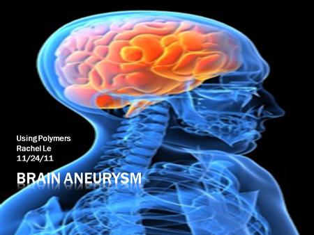 Using Polymers Rachel Le 11/24/11.  weak area of an artery supplying the brain with blood expands or bulges, it is called an intracranial or brain aneurysm.