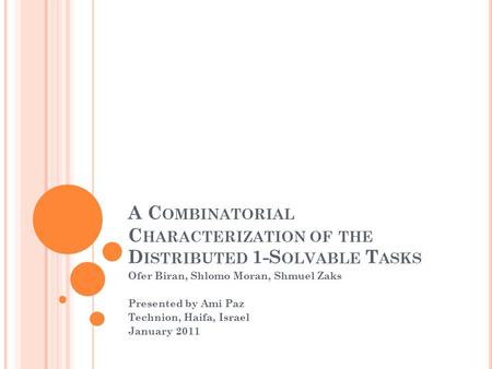 A C OMBINATORIAL C HARACTERIZATION OF THE D ISTRIBUTED 1-S OLVABLE T ASKS Ofer Biran, Shlomo Moran, Shmuel Zaks Presented by Ami Paz Technion, Haifa, Israel.