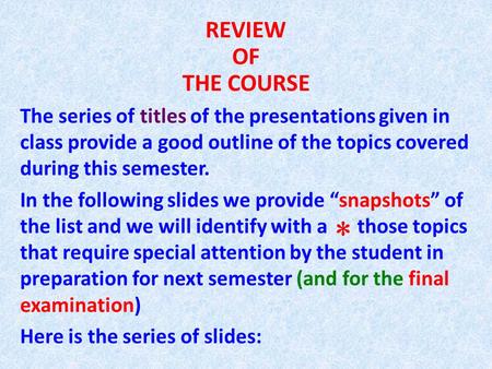 REVIEW OF THE COURSE The series of titles of the presentations given in class provide a good outline of the topics covered during this semester. In the.