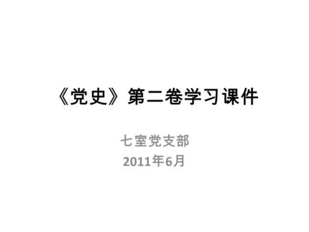 《党史》第二卷学习课件 七室党支部 2011 年 6 月. 《党史》第二卷主要讲述从 1949 建国至 1978 十一届三中全会 29 年间的党的历史。 认真学习《党史》第二卷，对于准确把握 党的历史发展的主题和主线、本质和主流， 正确认识党的历史，接受生动的党性教育 和革命传统教育具有重要的意义。