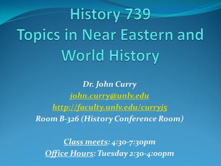 Dr. John Curry  Room B-326 (History Conference Room) Class meets: 4:30-7:30pm Office Hours: Tuesday.