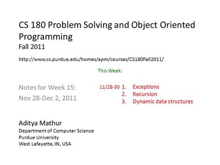 CS 180 Problem Solving and Object Oriented Programming Fall 2011 Notes for Week 15: Nov 28-Dec 2, 2011 Aditya Mathur Department of Computer Science Purdue.