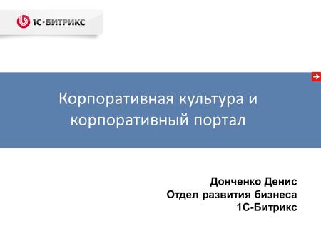 Донченко Денис Отдел развития бизнеса 1С-Битрикс Корпоративная культура и корпоративный портал.