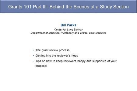 Grants 101 Part III: Behind the Scenes at a Study Section Bill Parks Center for Lung Biology Department of Medicine, Pulmonary and Critical Care Medicine.