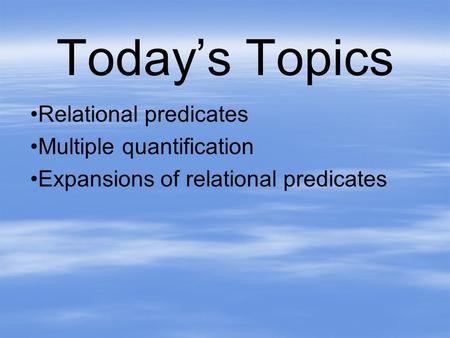 Today’s Topics Relational predicates Multiple quantification Expansions of relational predicates.