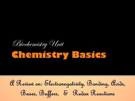 Biochemistry Unit A Review on: Electronegativity, Bonding, Acids, Bases, Buffers, & Redox Reactions.