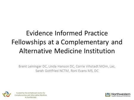 Evidence Informed Practice Fellowships at a Complementary and Alternative Medicine Institution Brent Leininger DC, Linda Hanson DC, Corrie Vihstadt MOm,