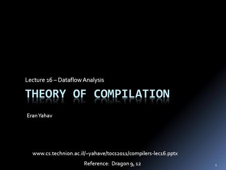 Lecture 16 – Dataflow Analysis Eran Yahav 1 www.cs.technion.ac.il/~yahave/tocs2011/compilers-lec16.pptx Reference: Dragon 9, 12.