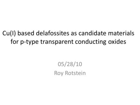 Cu(I) based delafossites as candidate materials for p-type transparent conducting oxides 05/28/10 Roy Rotstein.