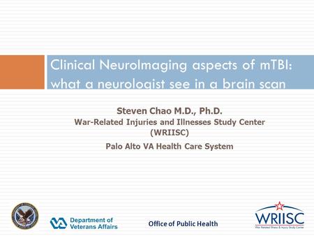 Clinical NeuroImaging aspects of mTBI: what a neurologist see in a brain scan Steven Chao M.D., Ph.D. War-Related Injuries and Illnesses Study Center (WRIISC)