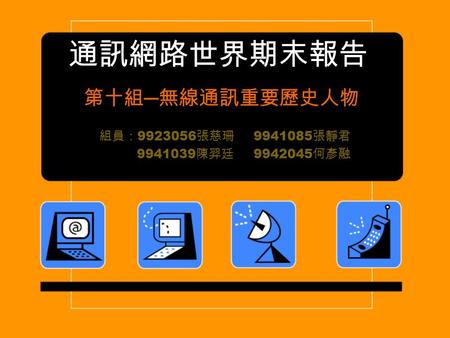 通訊網路世界期末報告 第十組 ─ 無線通訊重要歷史人物 組員： 9923056 張慈珊 9941085 張靜君 9941039 陳羿廷 9942045 何彥融.