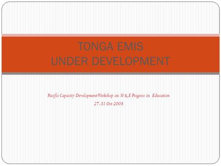 Pacific Capacity Development Workshop on M & E Progress in Education 27-31 Oct 2008 TONGA EMIS UNDER DEVELOPMENT.