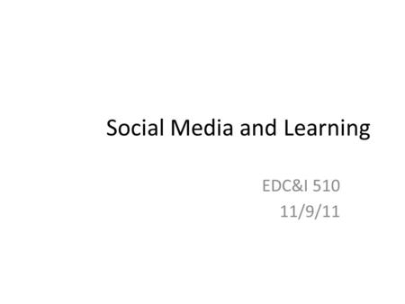 Social Media and Learning EDC&I 510 11/9/11. Starting Questions Something you learned using social media – What? How do you know you learned it that way?