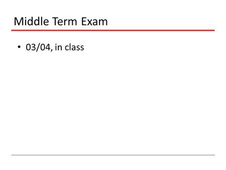 Middle Term Exam 03/04, in class. Project It is a team work No more than 2 people for each team Define a project of your own Otherwise, I will assign.