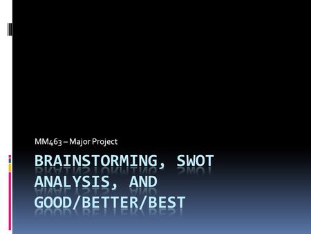 MM463 – Major Project. What we’ll cover  Brainstorming  SWOT analysis  Good/better/best scenarios.