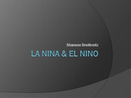 Shanese Breitkreitz. Meaning – La Nina  The little girl  El Viejo – Old Man  A cold event  A cold episode.