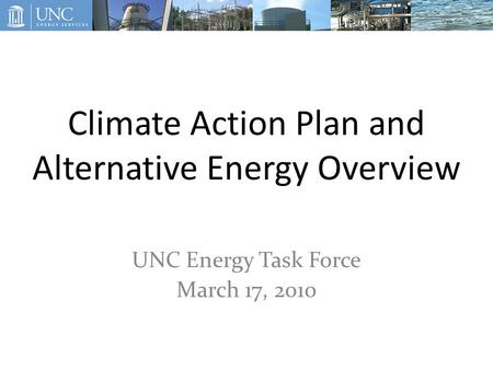 Climate Action Plan and Alternative Energy Overview UNC Energy Task Force March 17, 2010.