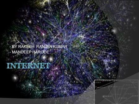  BY RAKESH RANJAN KUMAR  MANDEEP HARODE.  The Internet was the result of some visionary thinking by people in the early 1960s who saw great potential.