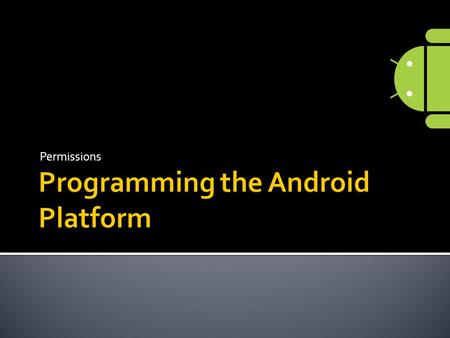 Permissions.  Applications can protect resources & data with permissions  Applications statically declare permissions  Required of components interacting.