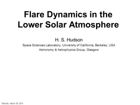 Flare Dynamics in the Lower Solar Atmosphere H. S. Hudson Space Sciences Laboratory, University of California, Berkeley, USA Astronomy & Astrophysics Group,