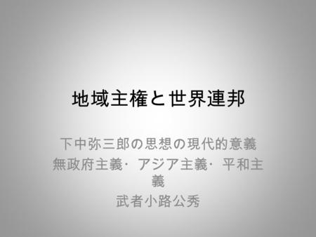 地域主権と世界連邦 下中弥三郎の思想の現代的意義 無政府主義・アジア主義・平和主 義 武者小路公秀.