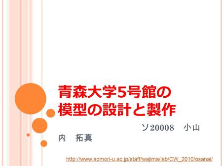 青森大学 5 号館の 模型の設計と製作 ソ 20008 小山 内 拓真