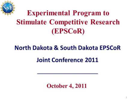 Experimental Program to Stimulate Competitive Research (EPSCoR) October 4, 2011 North Dakota & South Dakota EPSCoR Joint Conference 2011 1.