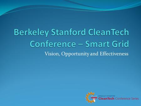 Vision, Opportunity and Effectiveness. Berkeley Stanford CleanTech Conference We are Student driven We create an exciting intersection of Industry, Academia,