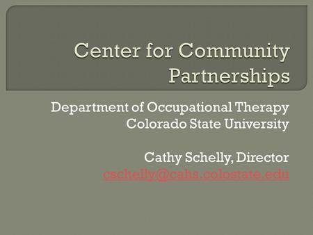 Department of Occupational Therapy Colorado State University Cathy Schelly, Director