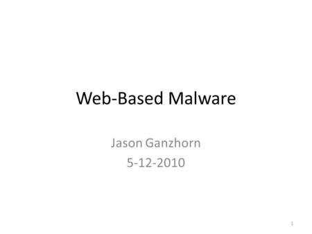 Web-Based Malware Jason Ganzhorn 5-12-2010 1. Background A large number of transactions take place over the Internet – Shopping – Communication – Browse.