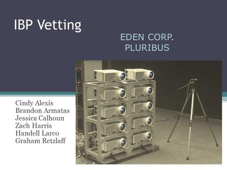 IBP Vetting Cindy Alexis Brandon Armatas Jessica Calhoun Zach Harris Handell Larco Graham Retzlaff EDEN CORP. PLURIBUS.