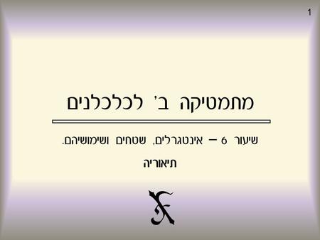 1 מתמטיקה ב' לכלכלנים שיעור 6 – אינטגרלים, שטחים ושימושיהם. תיאוריה.