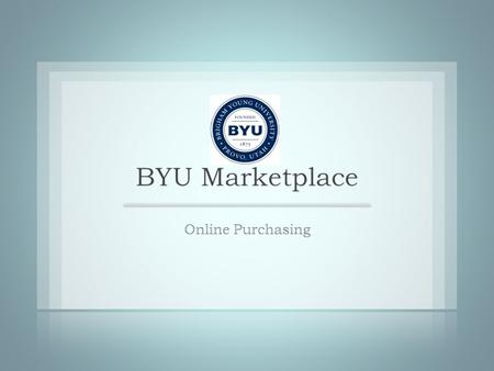 Web Based & Supplier Direct Internet 4 Contracted Supplier eCommerce Sites BYU Marketplace BYU Catalogs such as Stores BYU MarketPlace Hosted & Powered.