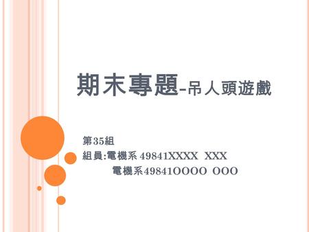 期末專題 - 吊人頭遊戲 第 35 組 組員 : 電機系 49841XXXX XXX 電機系 49841OOOO OOO.