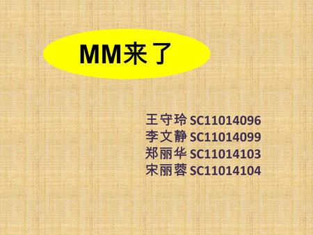 MM 来了 王守玲 SC11014096 李文静 SC11014099 郑丽华 SC11014103 宋丽蓉 SC11014104.