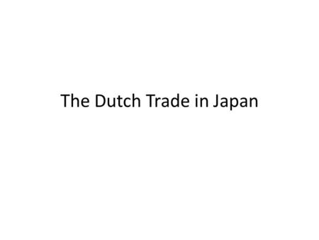 The Dutch Trade in Japan. First European Contacts Portuguese – 1543 – Introduced firearms – 1549- Missionaries settle.